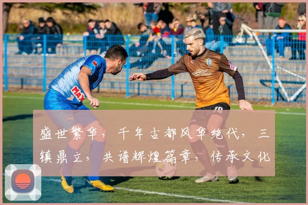 盛世繁华，千年古都风华绝代，三镇鼎立，共谱辉煌篇章，传承文化，共筑美好未来。