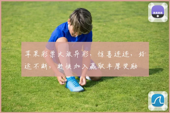 苹果彩票大放异彩，惊喜连连，好运不断，赶快加入赢取丰厚奖励