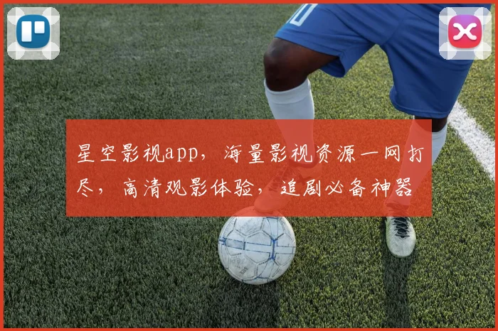 星空影视app，海量影视资源一网打尽，高清观影体验，追剧必备神器，轻松畅享