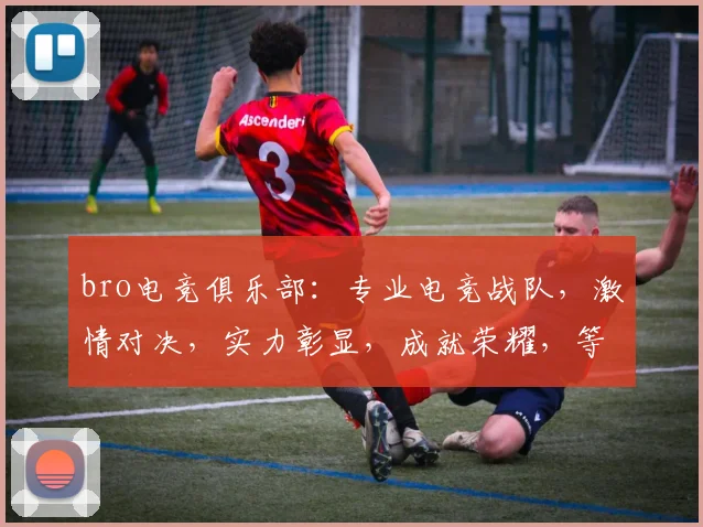 bro电竞俱乐部：专业电竞战队，激情对决，实力彰显，成就荣耀，等你来战