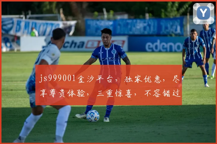 js999001金沙平台，独家优惠，尽享尊贵体验，三重惊喜，不容错过