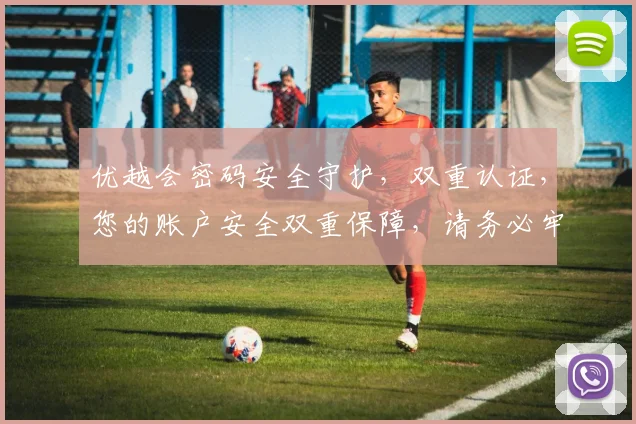优越会密码安全守护，双重认证，您的账户安全双重保障，请务必牢记