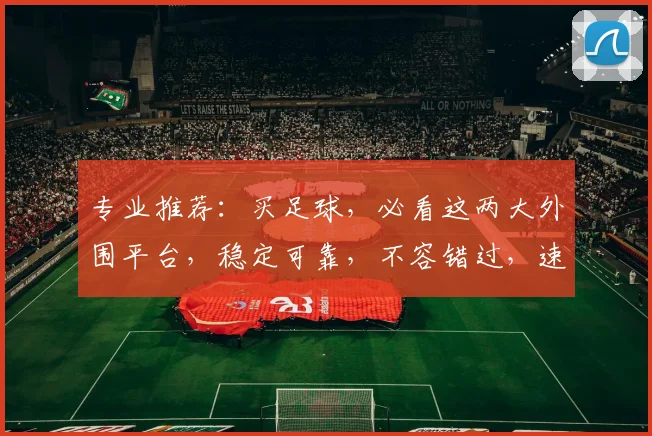 专业推荐：买足球，必看这两大外围平台，稳定可靠，不容错过，速来体验
