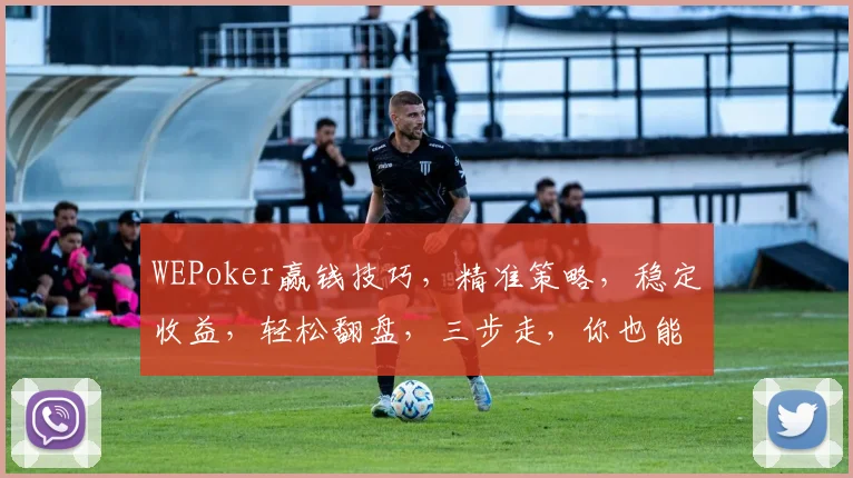 WEPoker赢钱技巧，精准策略，稳定收益，轻松翻盘，三步走，你也能成高手