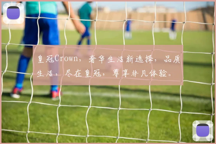 皇冠Crown，奢华生活新选择，品质生活，尽在皇冠，尊享非凡体验。